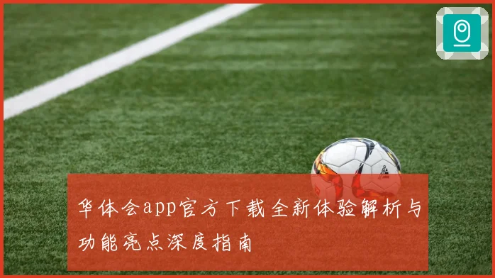 华体会app官方下载全新体验解析与功能亮点深度指南