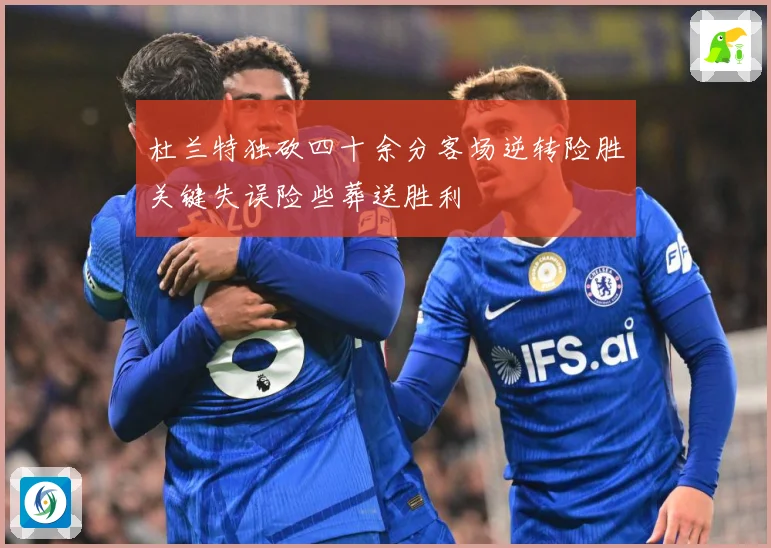 杜兰特独砍四十余分客场逆转险胜关键失误险些葬送胜利