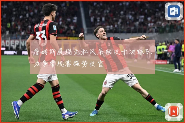詹姆斯展现无私风采助攻十次球队力争常规赛强势收官