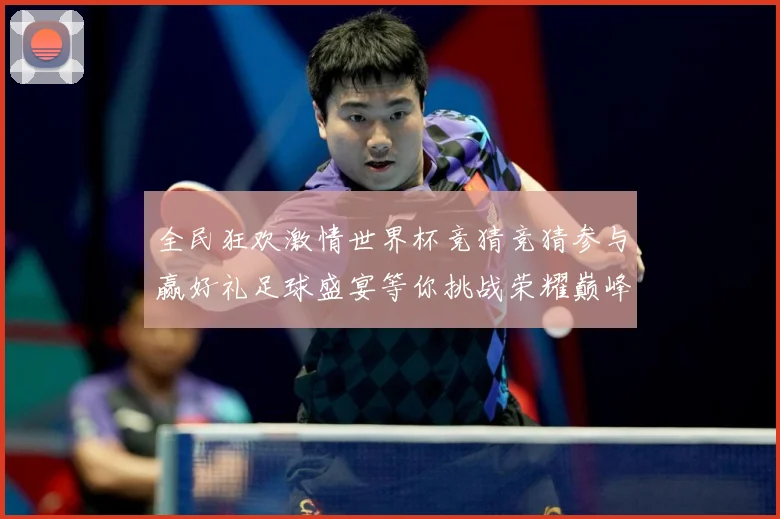 全民狂欢激情世界杯竞猜竞猜参与赢好礼足球盛宴等你挑战荣耀巅峰数据研判