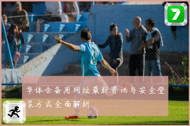 华体会备用网址最新资讯与安全登录方式全面解析