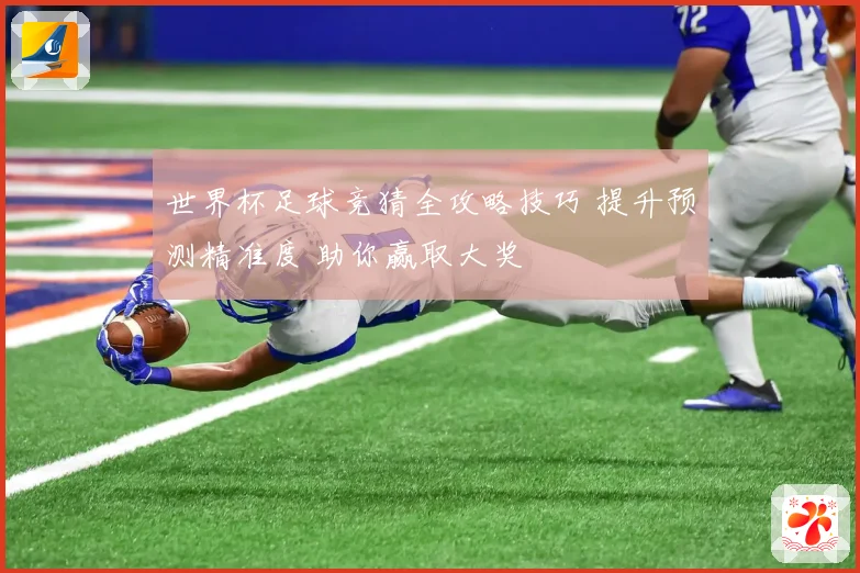 世界杯足球竞猜全攻略技巧 提升预测精准度 助你赢取大奖