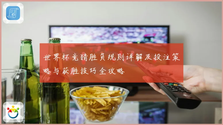 世界杯竞猜胜负规则详解及投注策略与获胜技巧全攻略