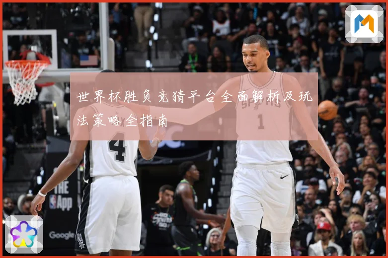 世界杯胜负竞猜平台全面解析及玩法策略全指南