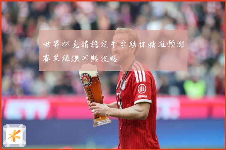 世界杯竞猜稳定平台助你精准预测赛果稳赚不赔攻略