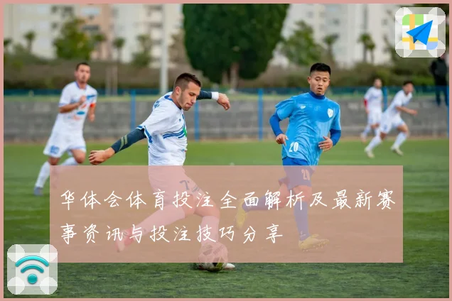 华体会体育投注全面解析及最新赛事资讯与投注技巧分享