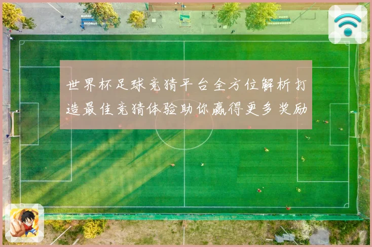 世界杯足球竞猜平台全方位解析打造最佳竞猜体验助你赢得更多奖励