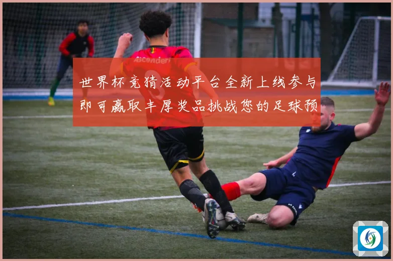 世界杯竞猜活动平台全新上线参与即可赢取丰厚奖品挑战您的足球预测技巧