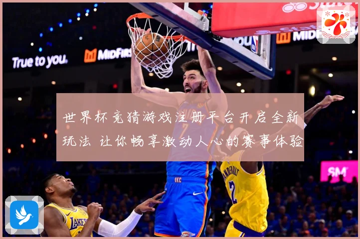 世界杯竞猜游戏注册平台开启全新玩法 让你畅享激动人心的赛事体验