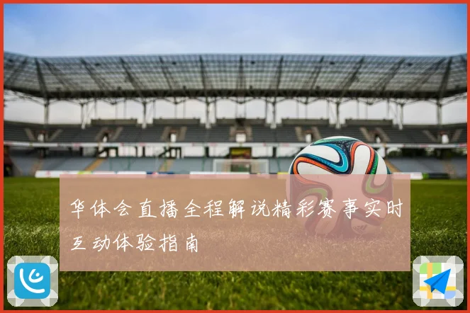 华体会直播全程解说精彩赛事实时互动体验指南