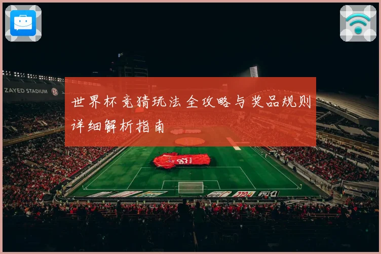 世界杯竞猜玩法全攻略与奖品规则详细解析指南