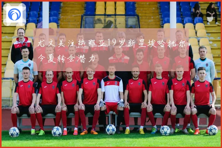 尤文关注热那亚19岁新星埃哈托尔今夏转会潜力