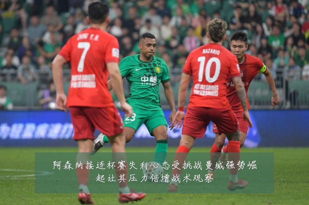 阿森纳接连杯赛失利心态受挑战曼城强势崛起让其压力倍增战术观察