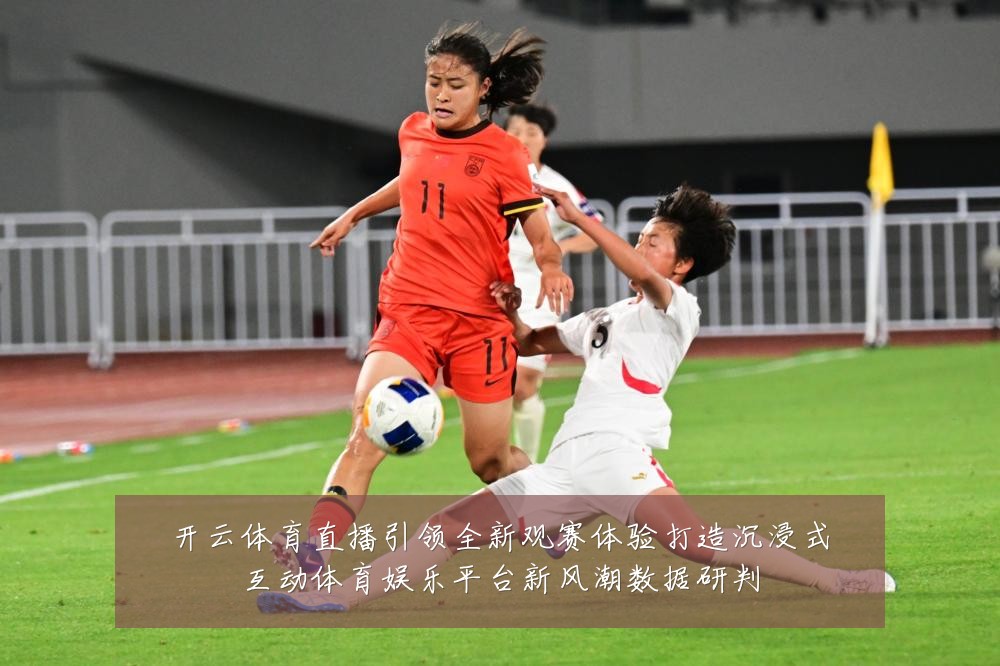 开云体育直播引领全新观赛体验打造沉浸式互动体育娱乐平台新风潮数据研判